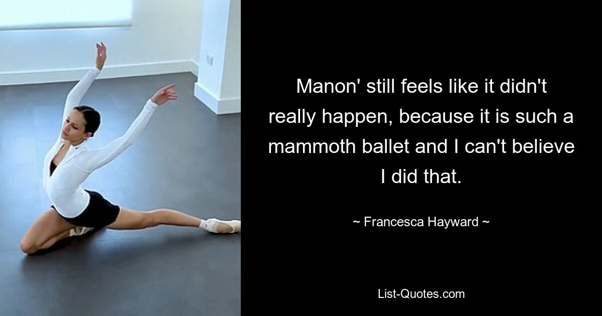 Manon' still feels like it didn't really happen, because it is such a mammoth ballet and I can't believe I did that. — © Francesca Hayward