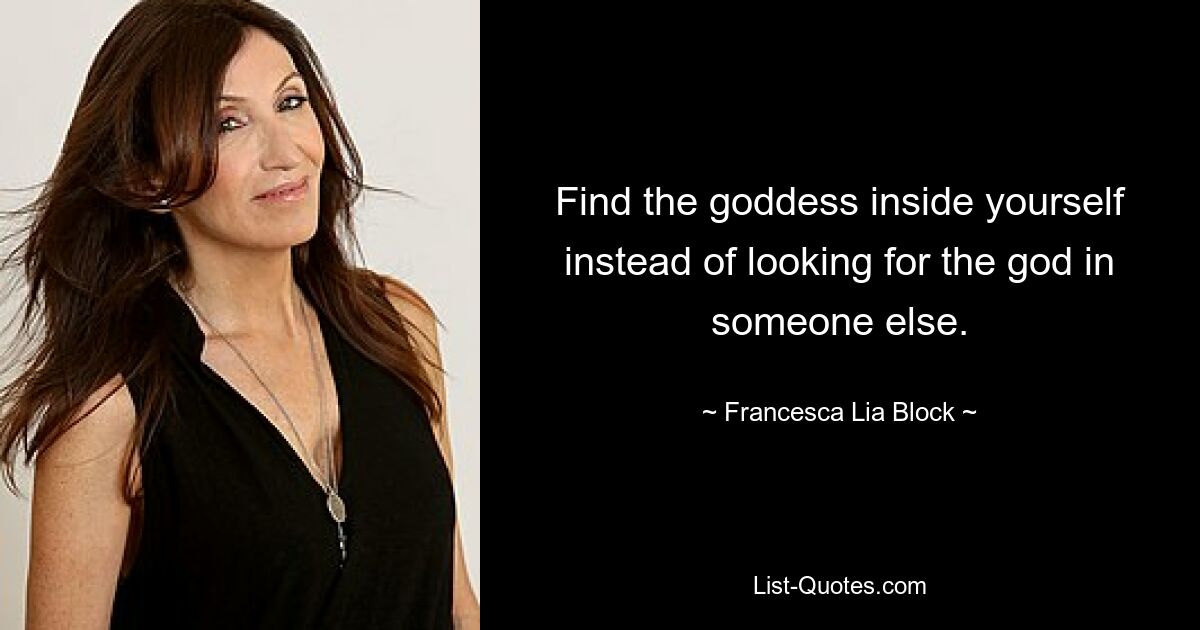 Find the goddess inside yourself instead of looking for the god in someone else. — © Francesca Lia Block