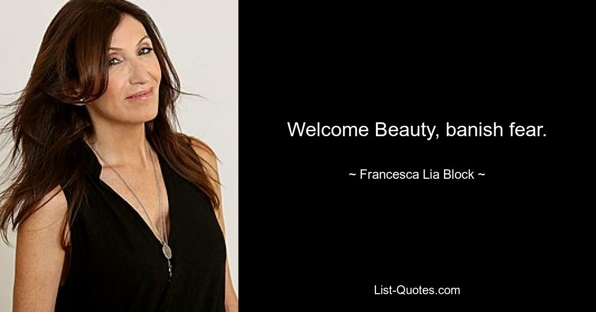 Welcome Beauty, banish fear. — © Francesca Lia Block