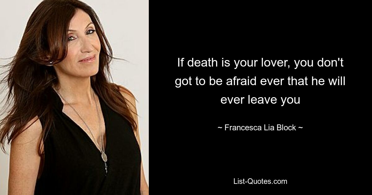 If death is your lover, you don't got to be afraid ever that he will ever leave you — © Francesca Lia Block