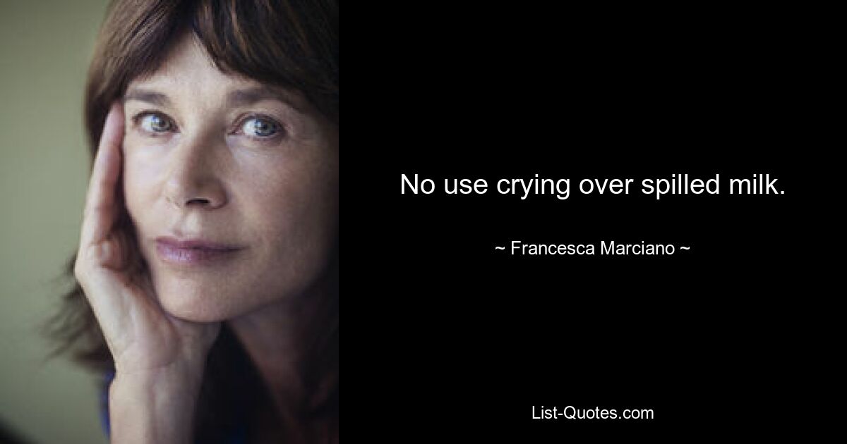 No use crying over spilled milk. — © Francesca Marciano