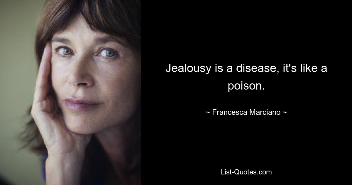 Jealousy is a disease, it's like a poison. — © Francesca Marciano