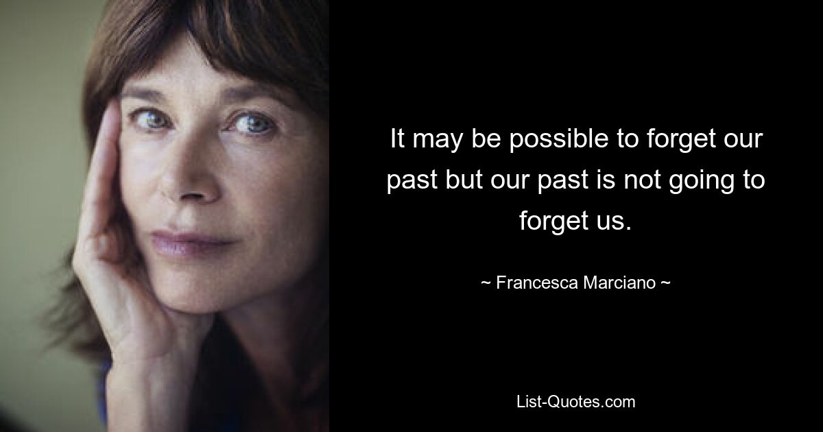 It may be possible to forget our past but our past is not going to forget us. — © Francesca Marciano