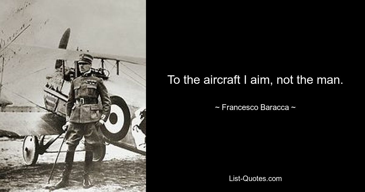 To the aircraft I aim, not the man. — © Francesco Baracca