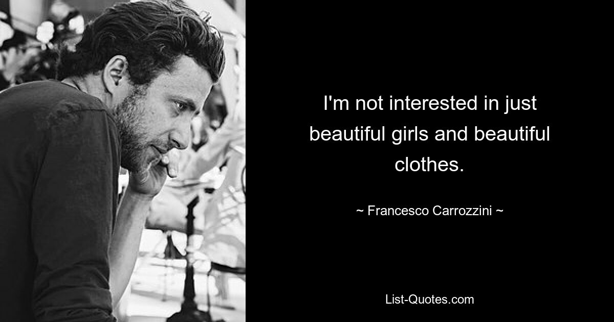 I'm not interested in just beautiful girls and beautiful clothes. — © Francesco Carrozzini