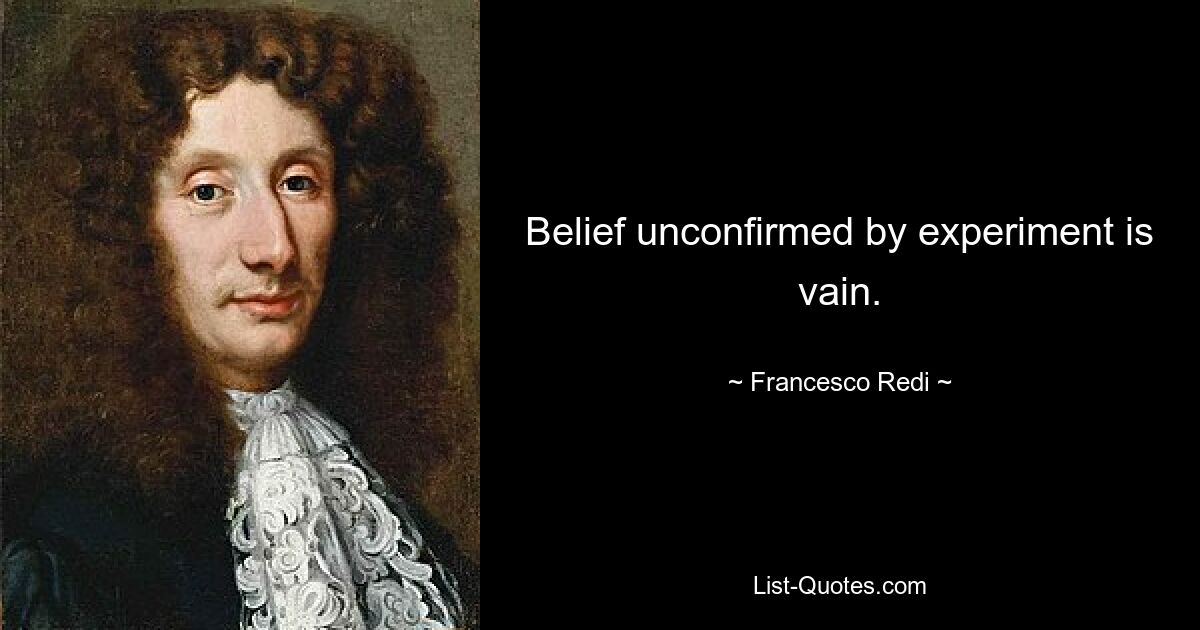 Belief unconfirmed by experiment is vain. — © Francesco Redi