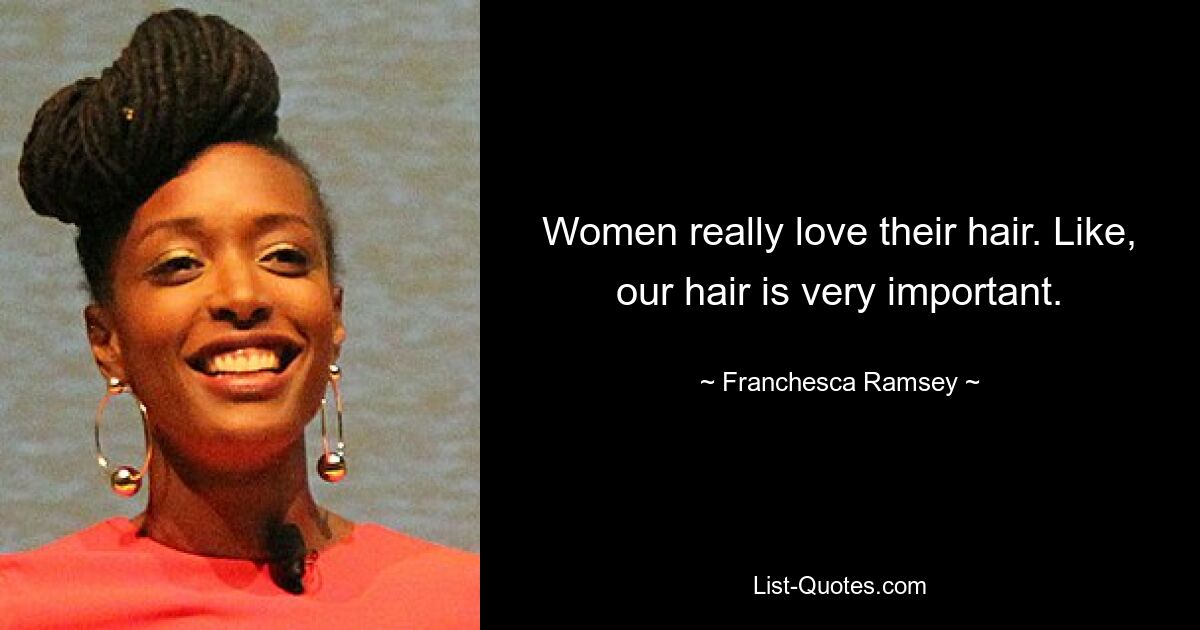 Women really love their hair. Like, our hair is very important. — © Franchesca Ramsey