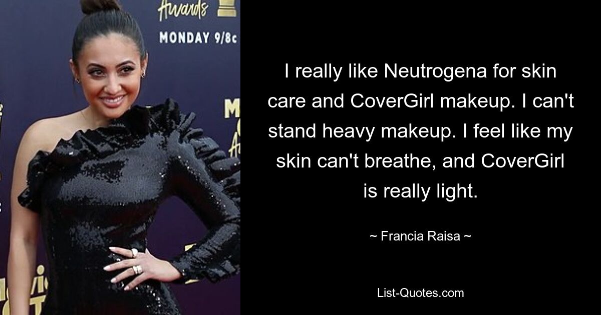 I really like Neutrogena for skin care and CoverGirl makeup. I can't stand heavy makeup. I feel like my skin can't breathe, and CoverGirl is really light. — © Francia Raisa