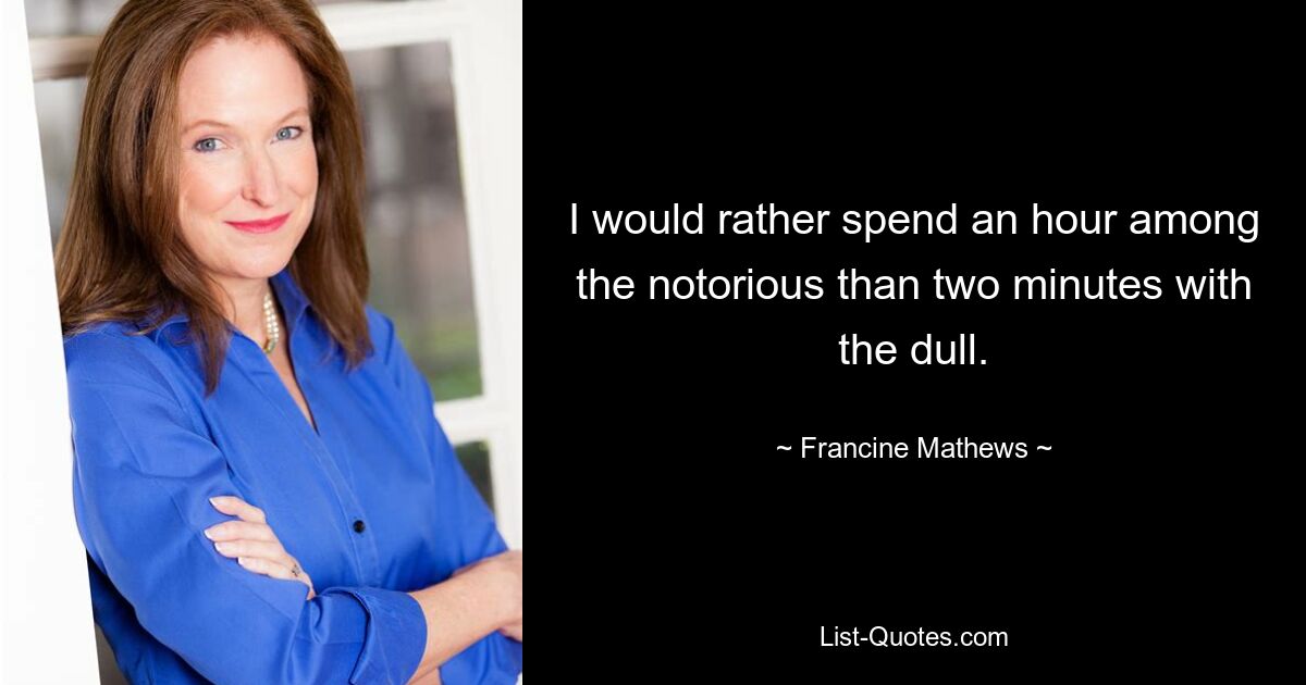 I would rather spend an hour among the notorious than two minutes with the dull. — © Francine Mathews