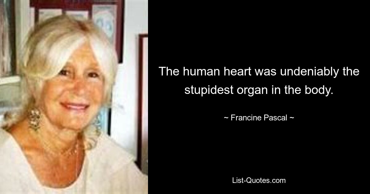 The human heart was undeniably the stupidest organ in the body. — © Francine Pascal