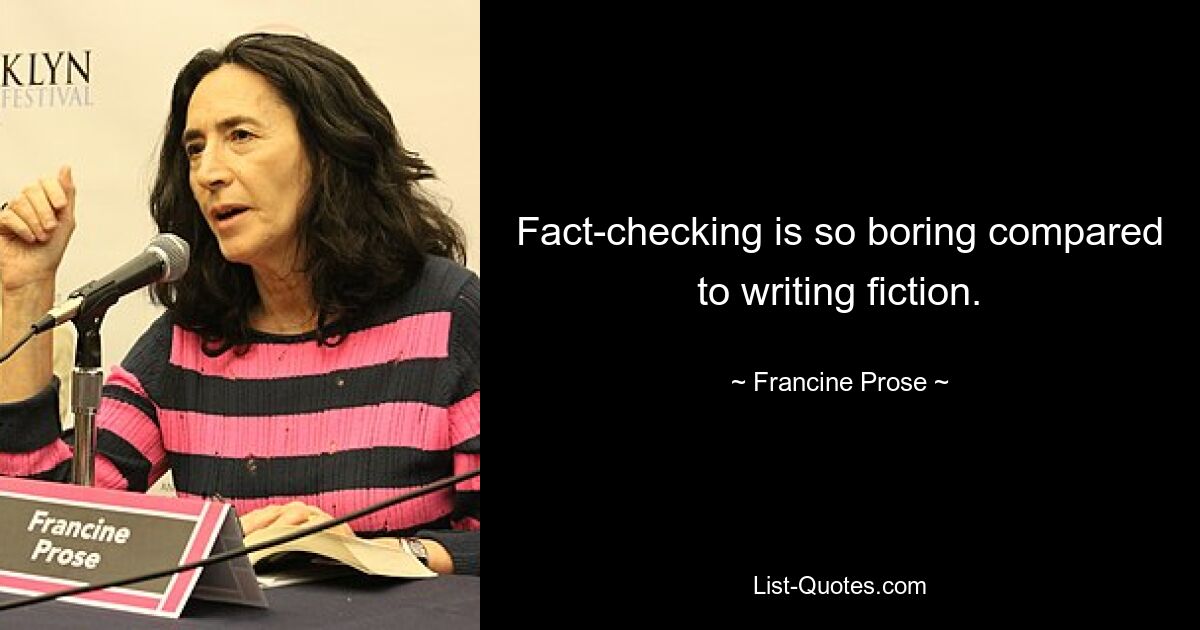 Fact-checking is so boring compared to writing fiction. — © Francine Prose