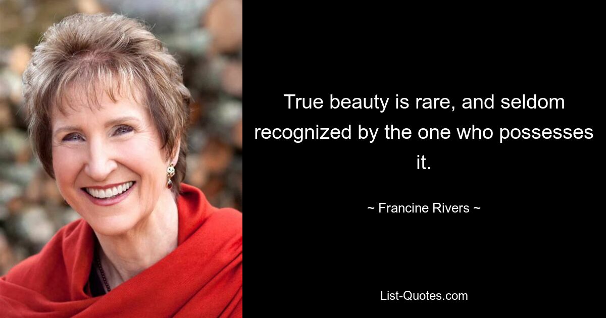 True beauty is rare, and seldom recognized by the one who possesses it. — © Francine Rivers