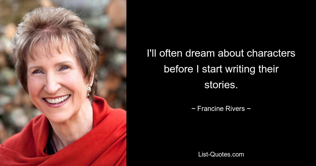 I'll often dream about characters before I start writing their stories. — © Francine Rivers