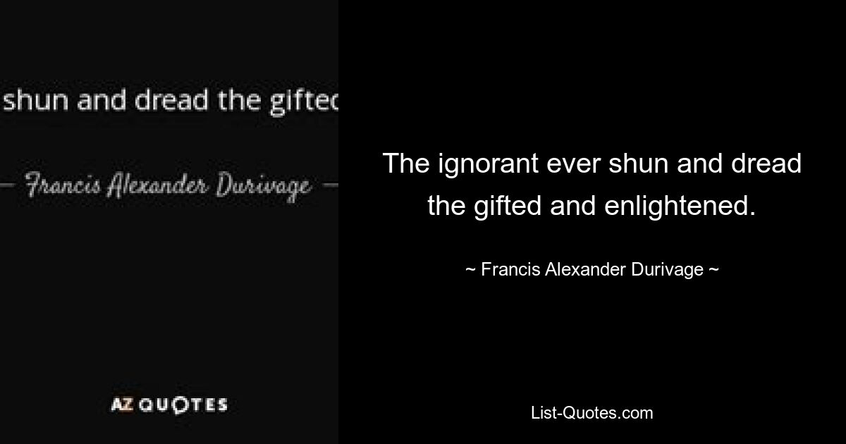 The ignorant ever shun and dread the gifted and enlightened. — © Francis Alexander Durivage