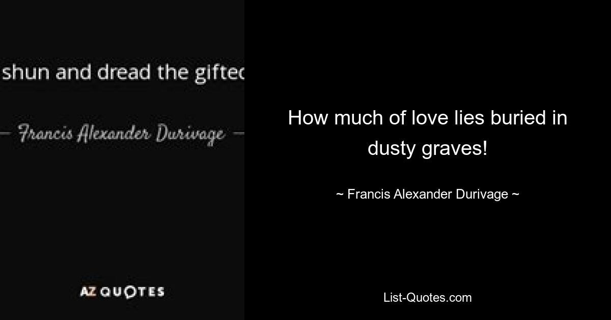 How much of love lies buried in dusty graves! — © Francis Alexander Durivage