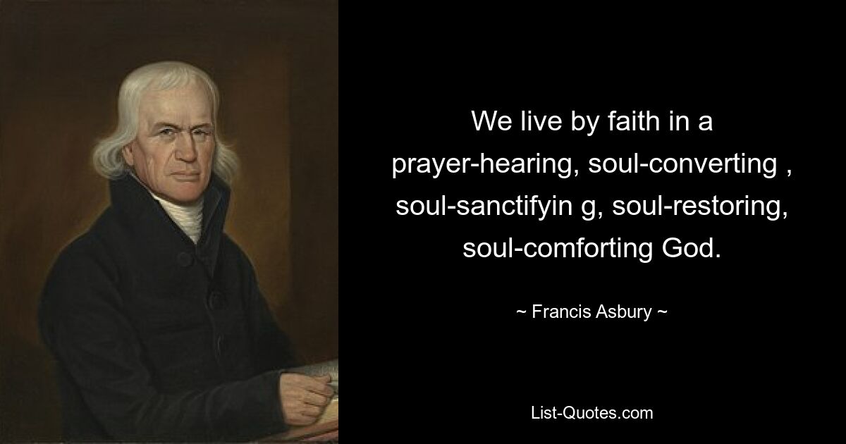 We live by faith in a prayer-hearing, soul-converting , soul-sanctifyin g, soul-restoring, soul-comforting God. — © Francis Asbury