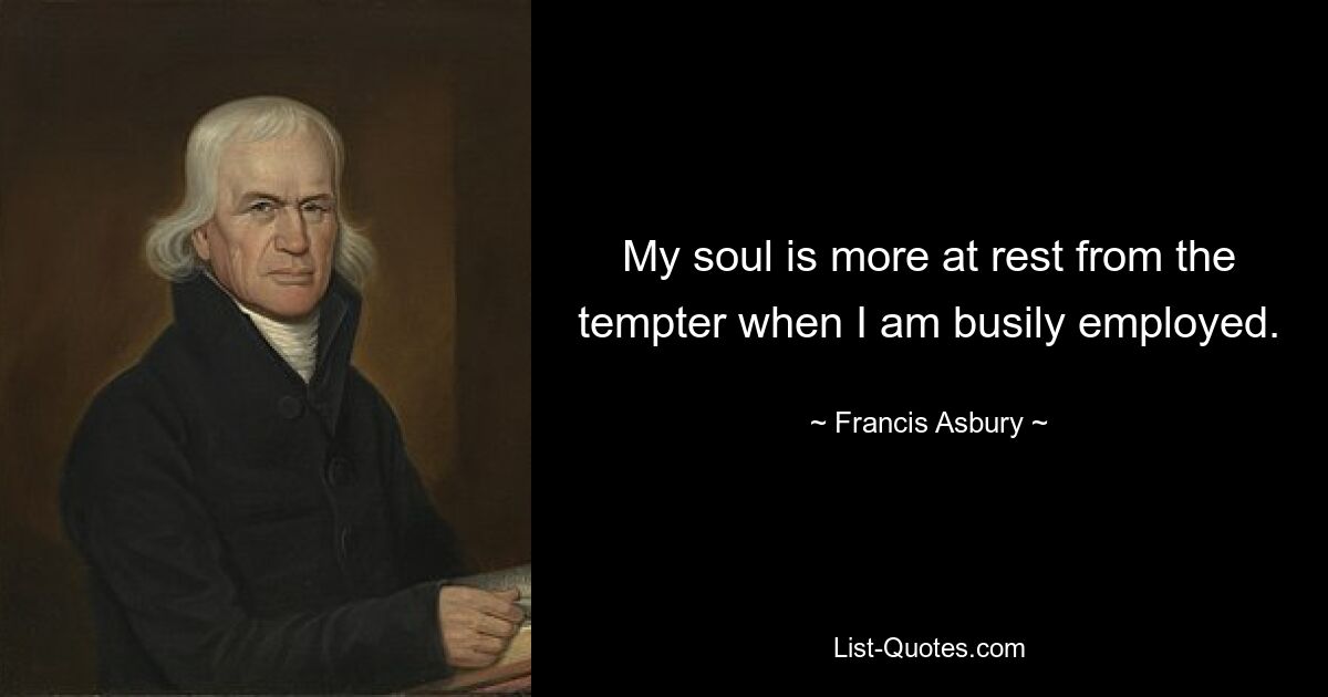 My soul is more at rest from the tempter when I am busily employed. — © Francis Asbury