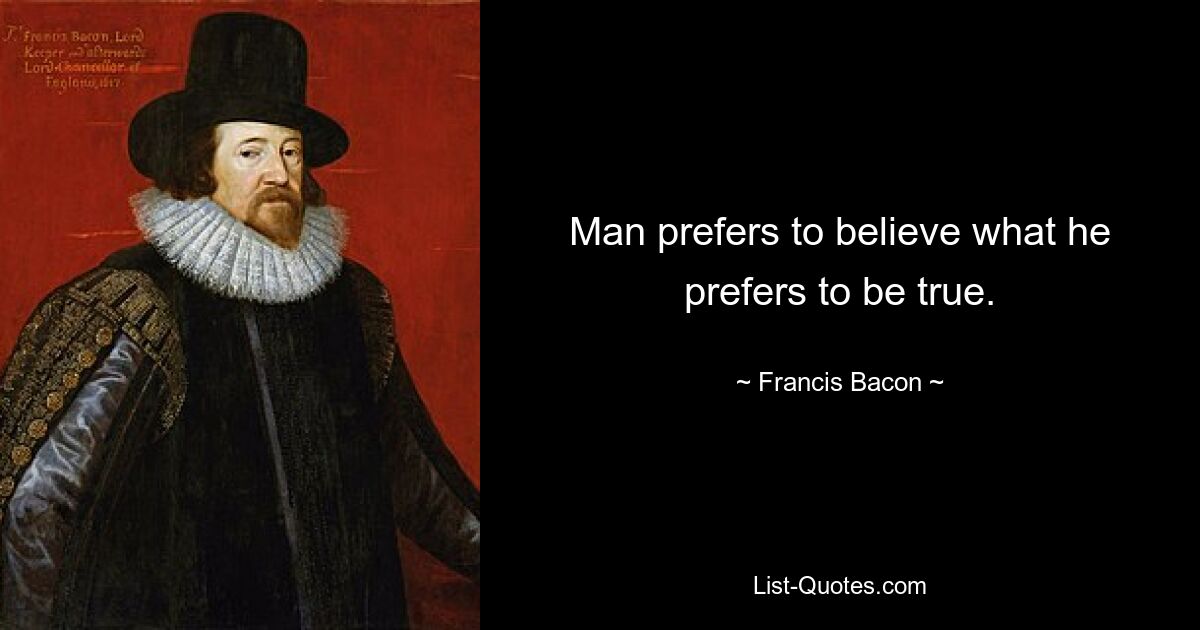 Man prefers to believe what he prefers to be true. — © Francis Bacon