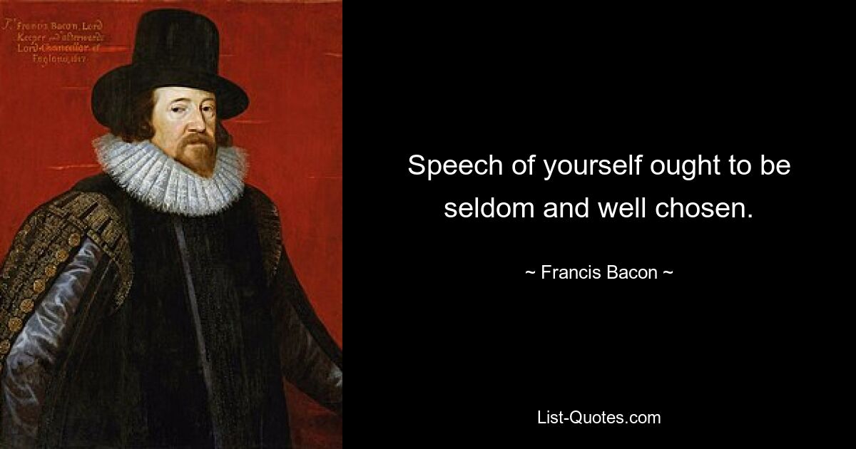 Speech of yourself ought to be seldom and well chosen. — © Francis Bacon