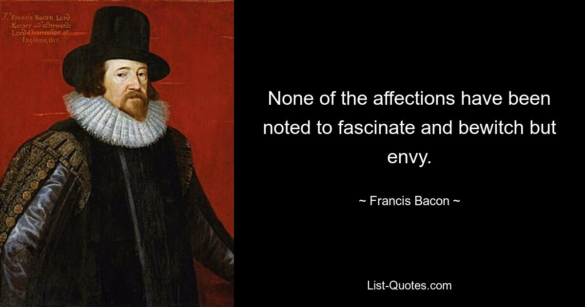 None of the affections have been noted to fascinate and bewitch but envy. — © Francis Bacon