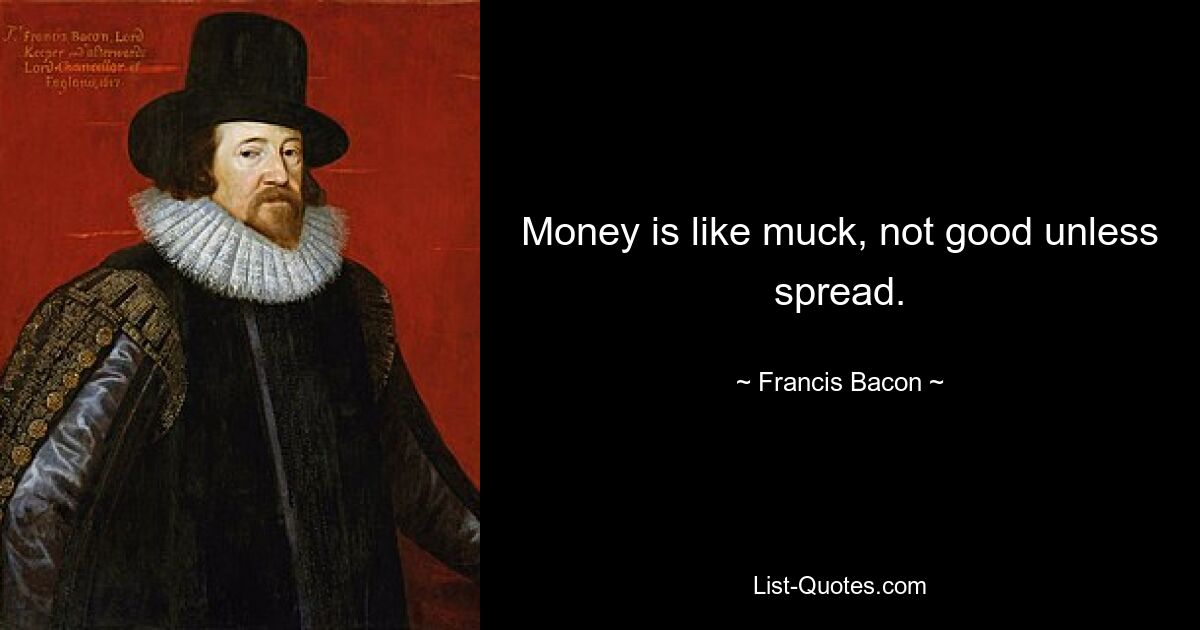 Money is like muck, not good unless spread. — © Francis Bacon