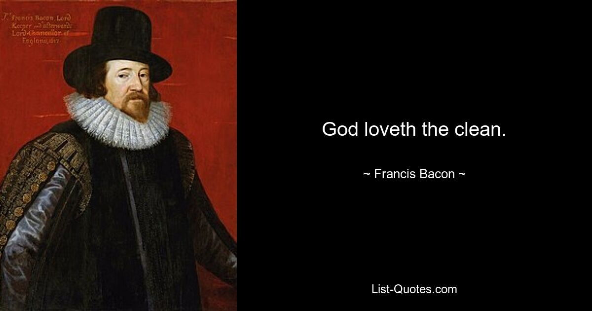 God loveth the clean. — © Francis Bacon