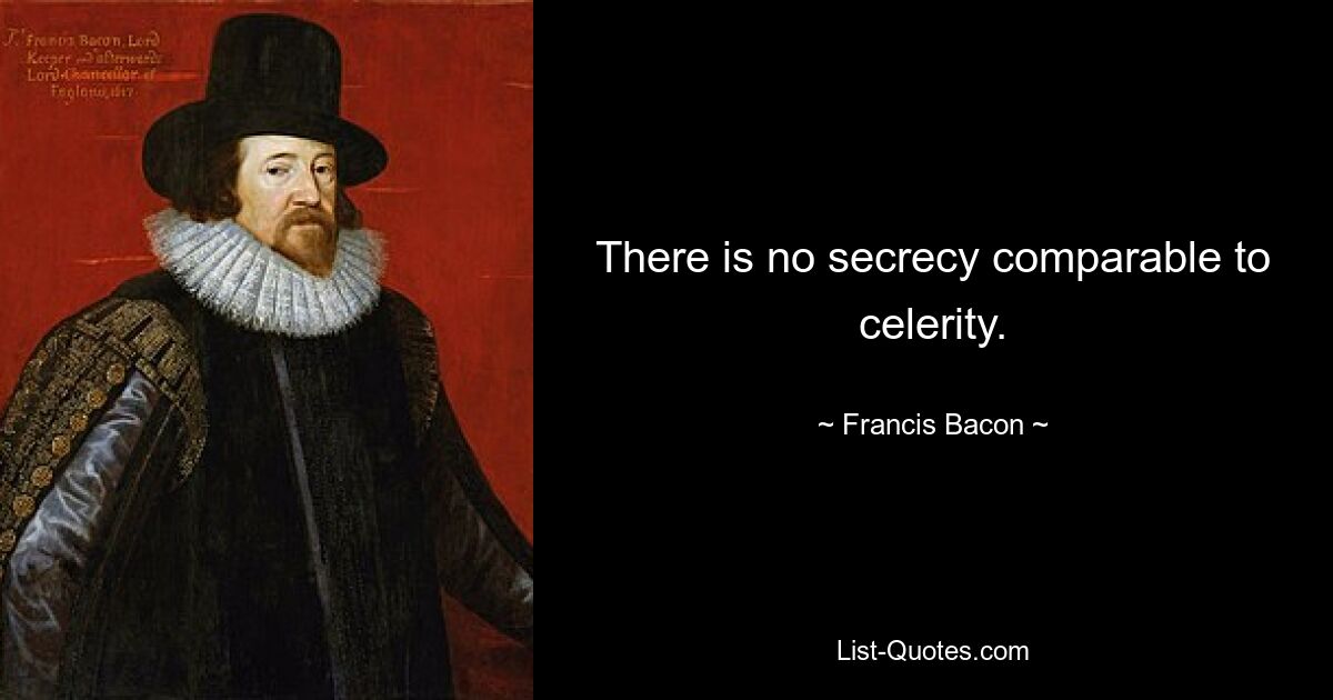 There is no secrecy comparable to celerity. — © Francis Bacon