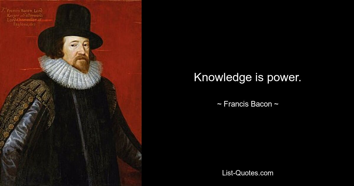 Knowledge is power. — © Francis Bacon