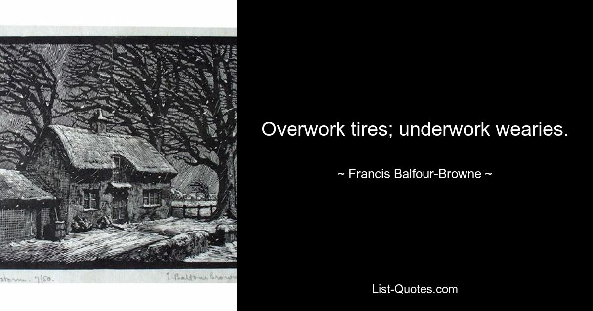 Overwork tires; underwork wearies. — © Francis Balfour-Browne