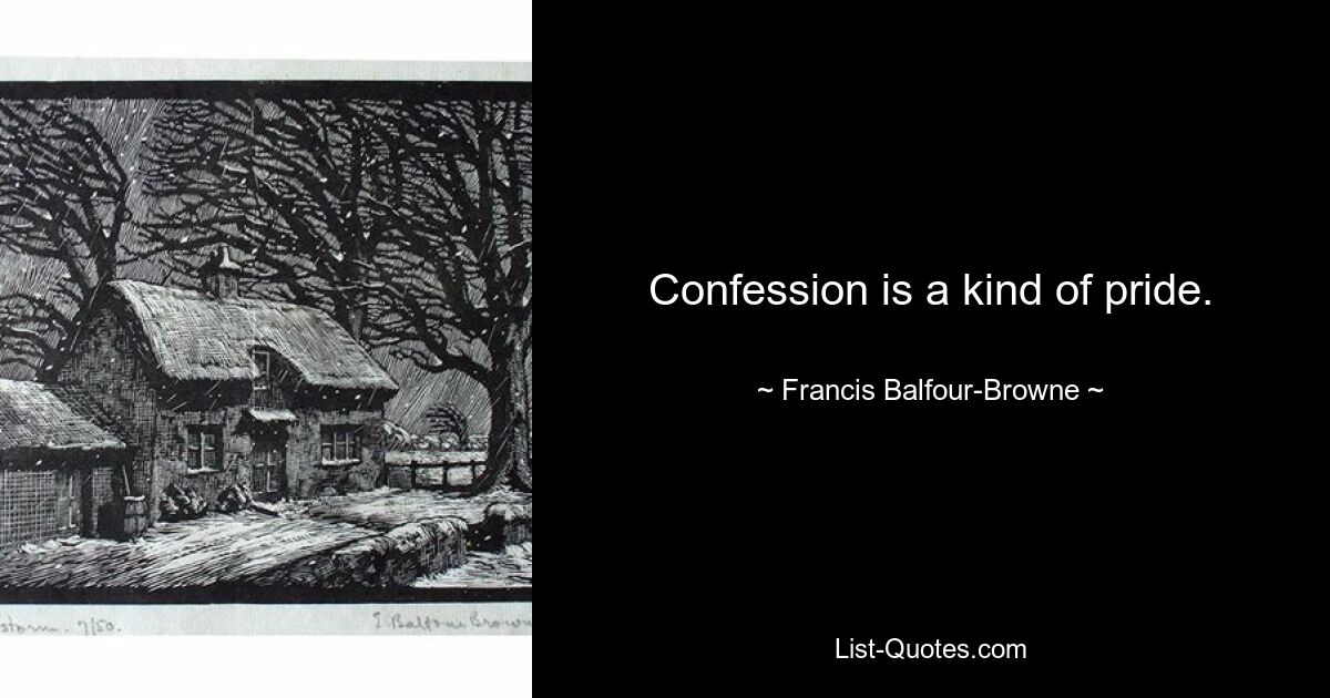 Confession is a kind of pride. — © Francis Balfour-Browne