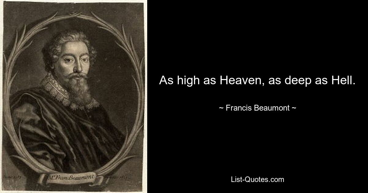 As high as Heaven, as deep as Hell. — © Francis Beaumont