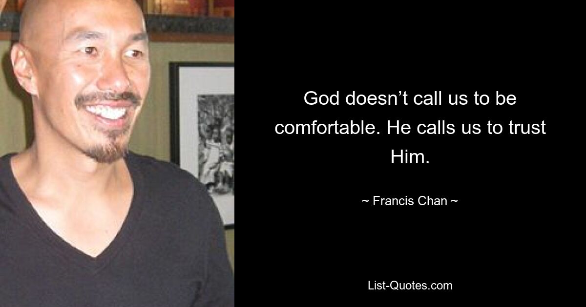 God doesn’t call us to be comfortable. He calls us to trust Him. — © Francis Chan