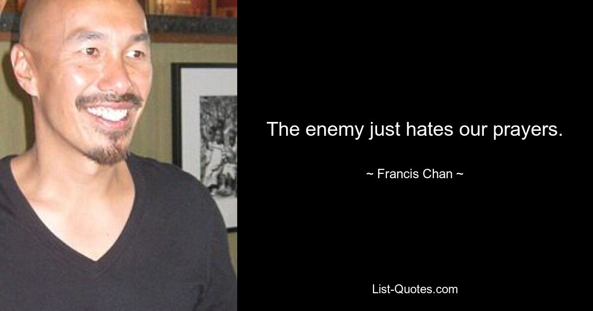 The enemy just hates our prayers. — © Francis Chan