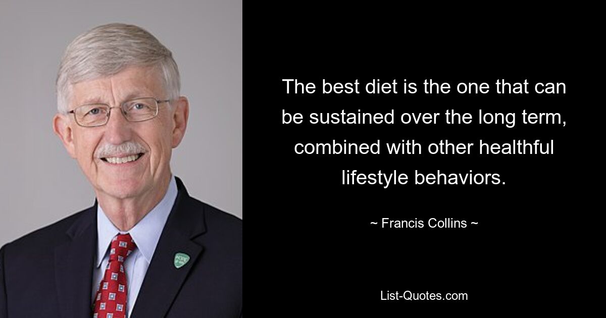 The best diet is the one that can be sustained over the long term, combined with other healthful lifestyle behaviors. — © Francis Collins