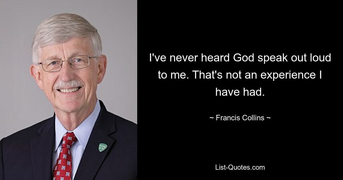 I've never heard God speak out loud to me. That's not an experience I have had. — © Francis Collins