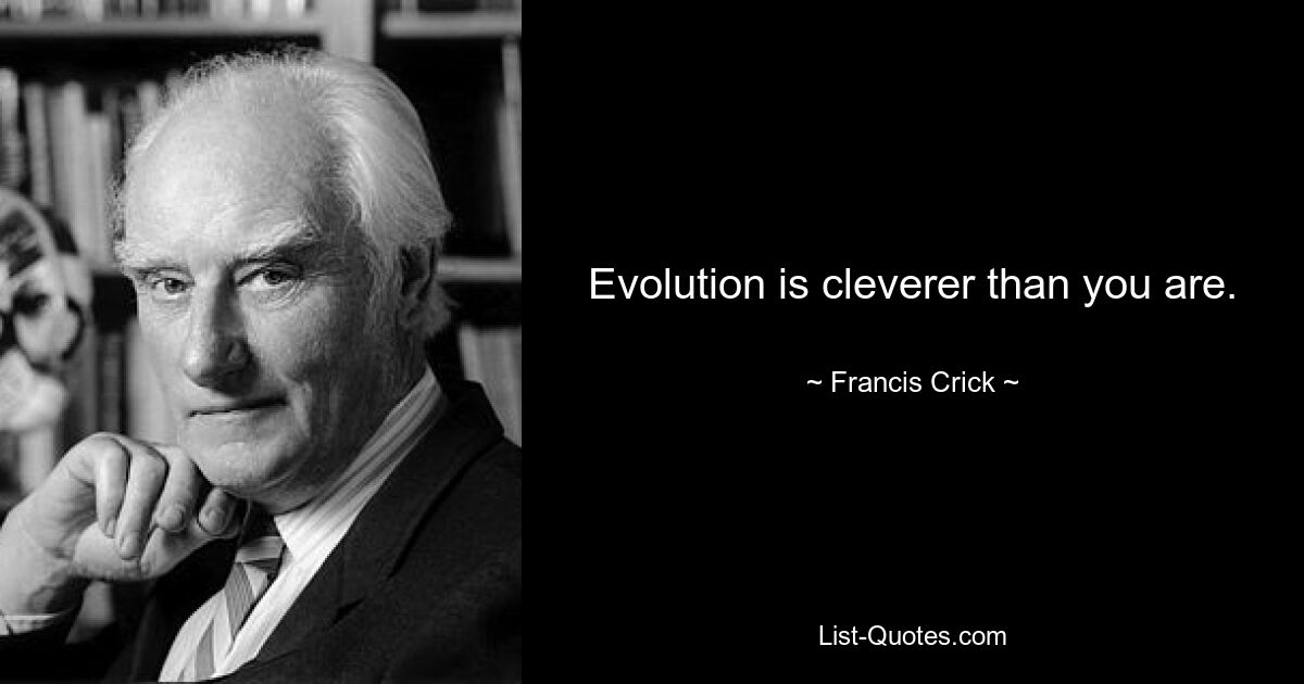 Evolution is cleverer than you are. — © Francis Crick