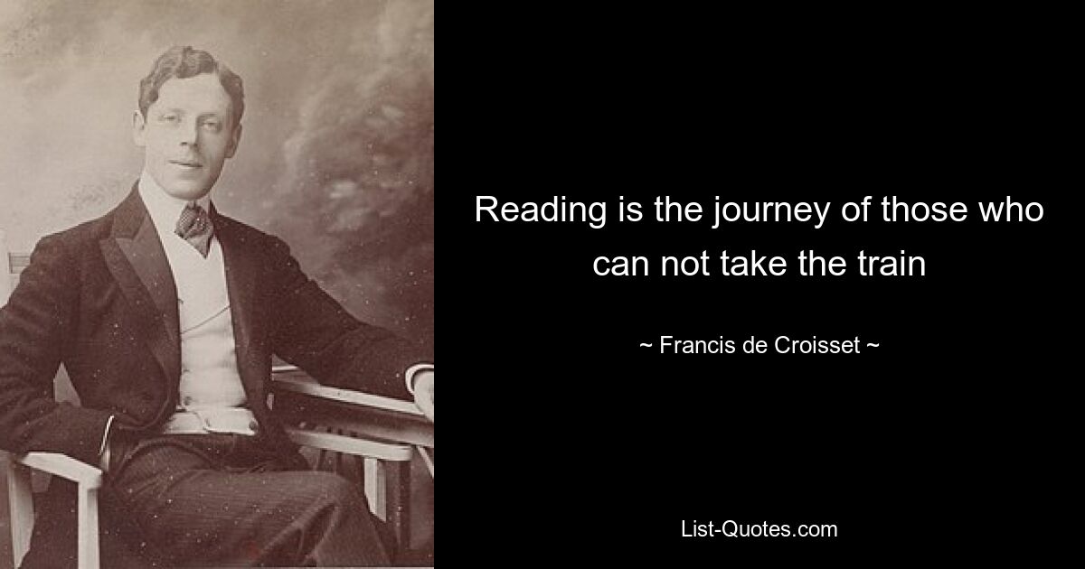 Reading is the journey of those who can not take the train — © Francis de Croisset