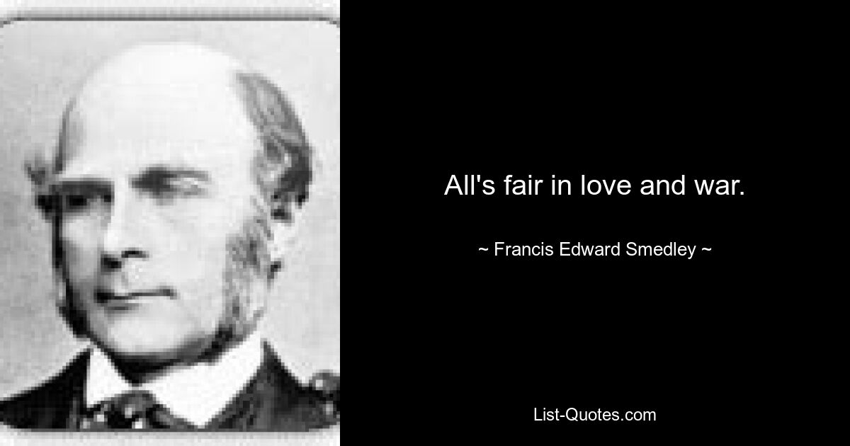 All's fair in love and war. — © Francis Edward Smedley