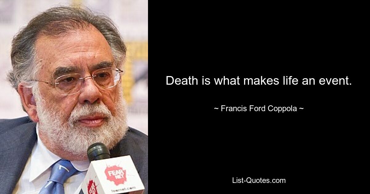 Death is what makes life an event. — © Francis Ford Coppola