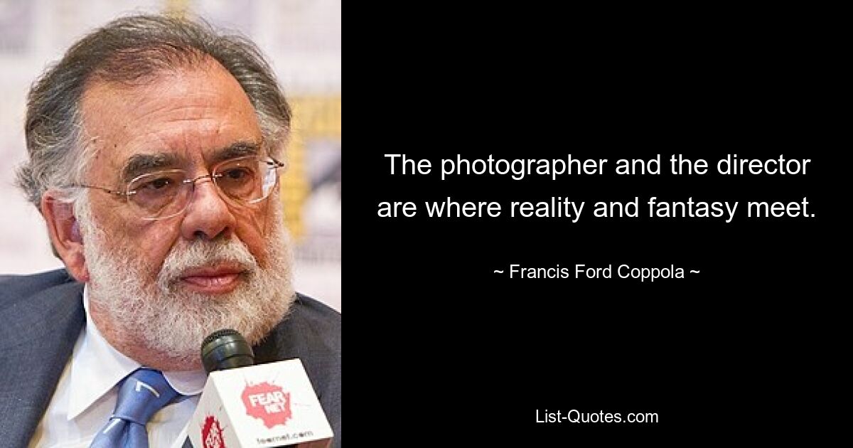 The photographer and the director are where reality and fantasy meet. — © Francis Ford Coppola