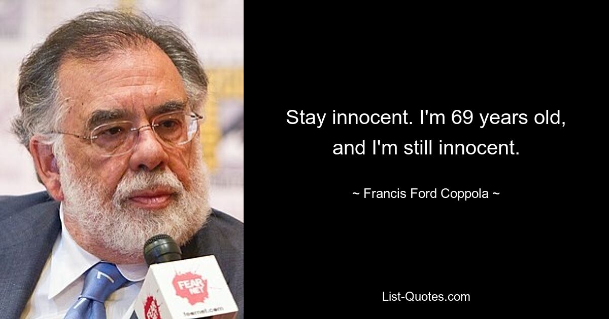 Stay innocent. I'm 69 years old, and I'm still innocent. — © Francis Ford Coppola