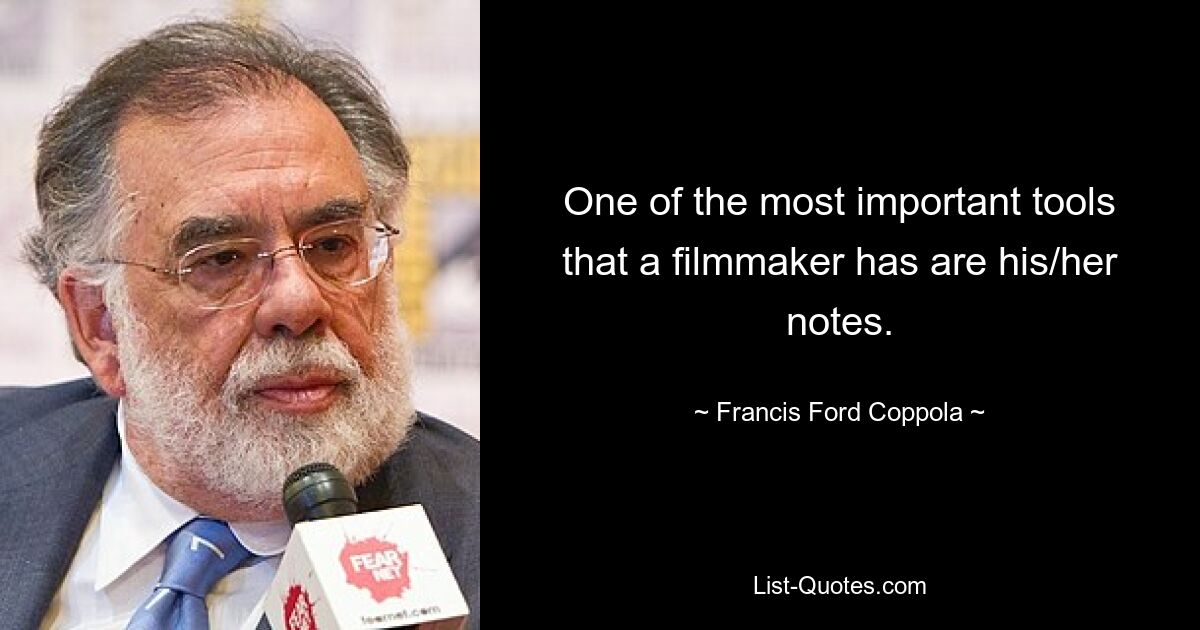 One of the most important tools that a filmmaker has are his/her notes. — © Francis Ford Coppola