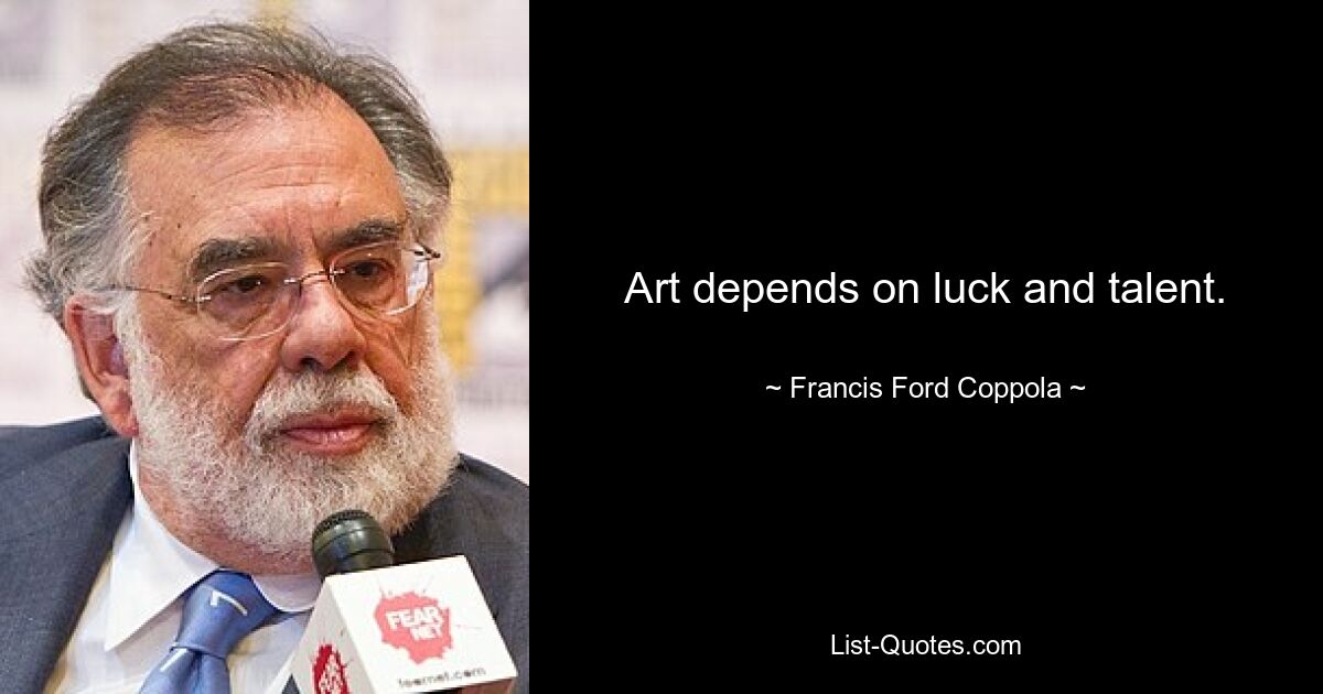 Art depends on luck and talent. — © Francis Ford Coppola