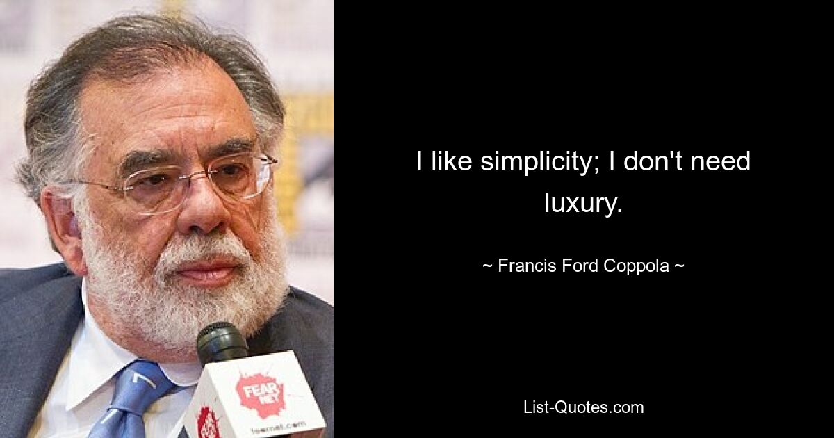 I like simplicity; I don't need luxury. — © Francis Ford Coppola