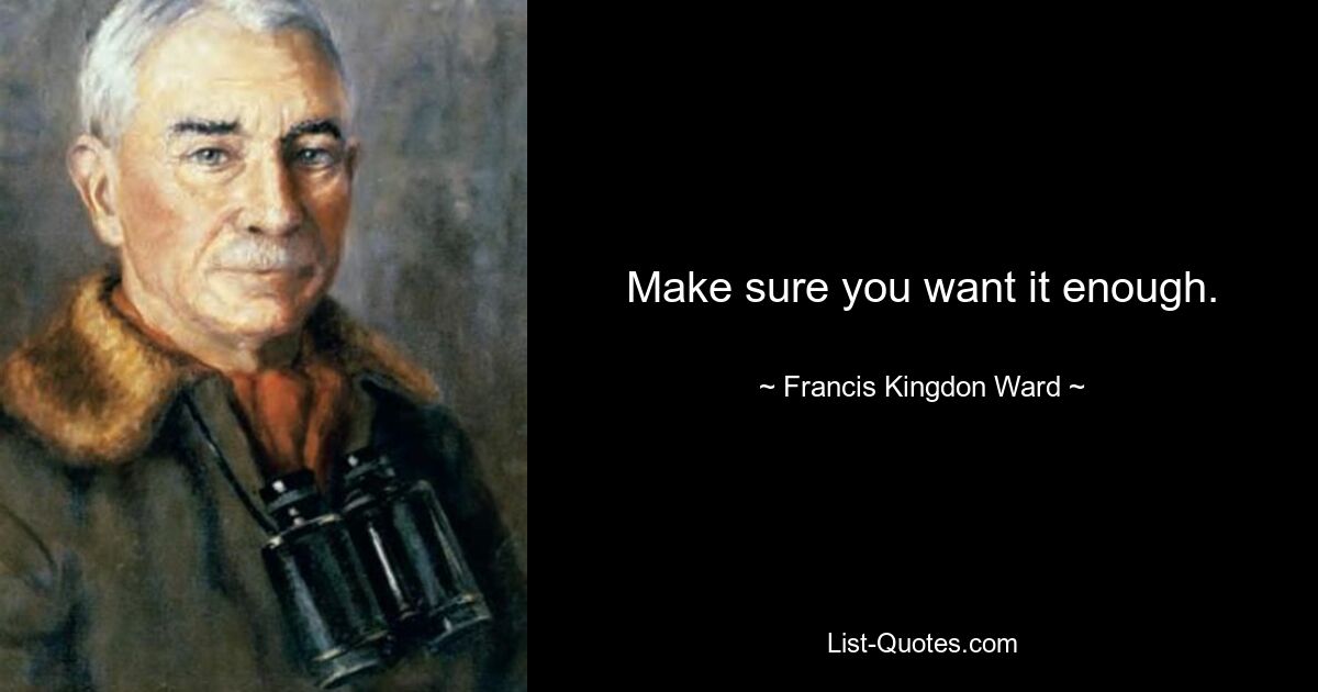 Make sure you want it enough. — © Francis Kingdon Ward