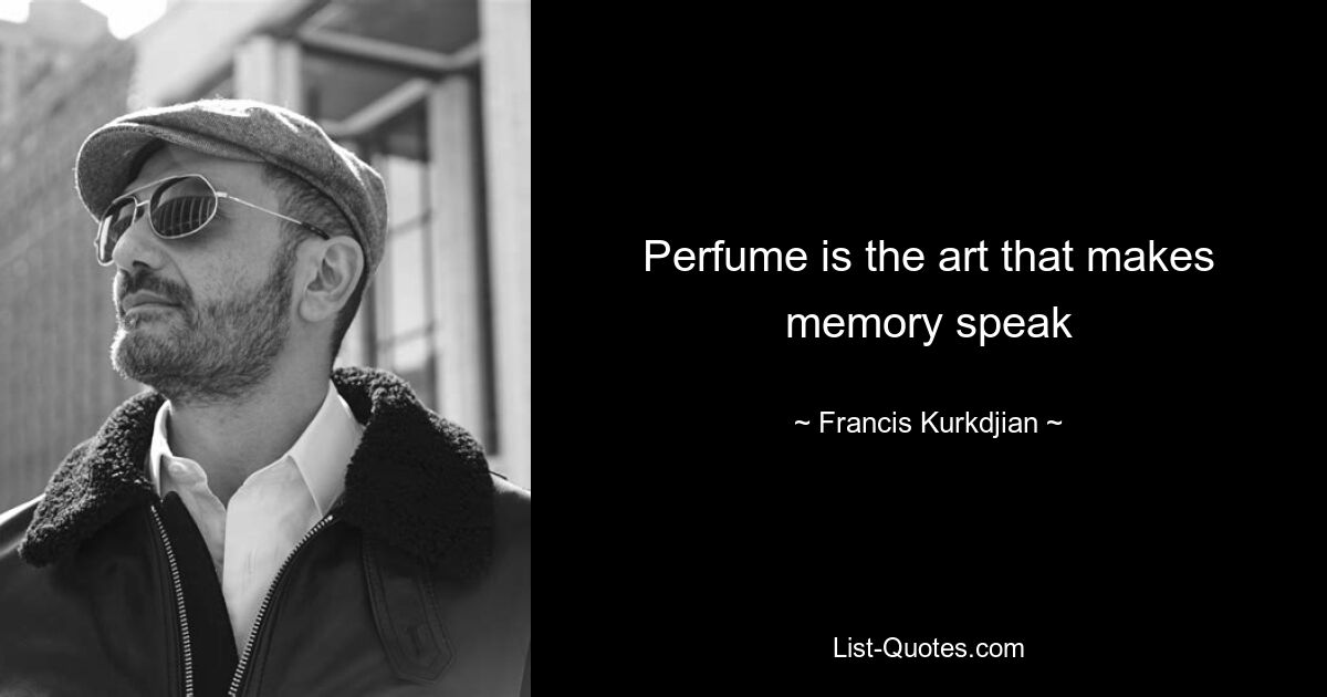 Perfume is the art that makes memory speak — © Francis Kurkdjian