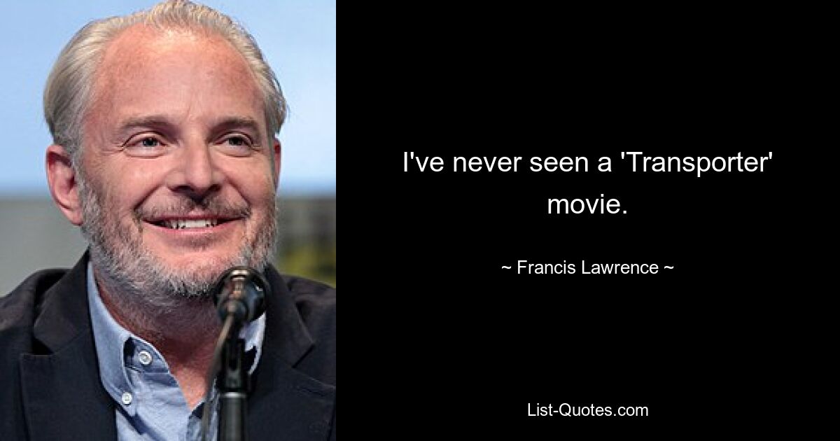 I've never seen a 'Transporter' movie. — © Francis Lawrence