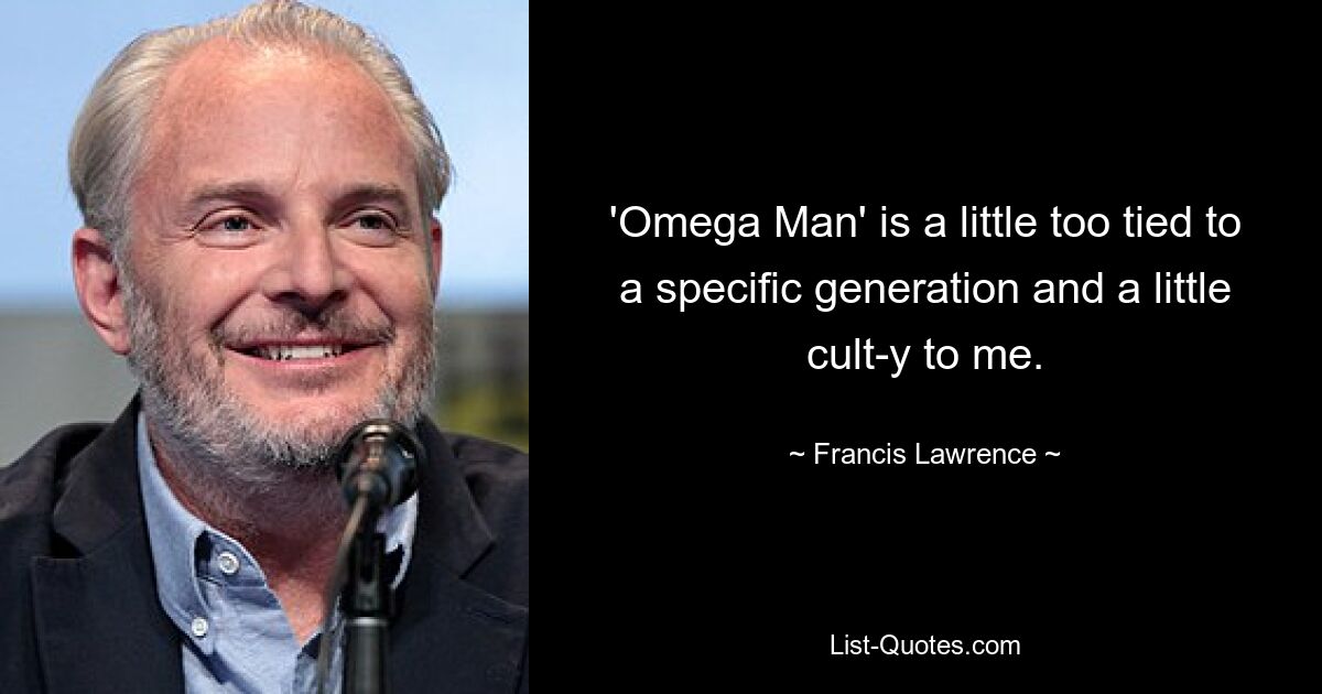 'Omega Man' is a little too tied to a specific generation and a little cult-y to me. — © Francis Lawrence