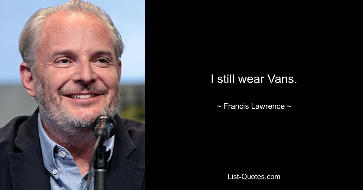 I still wear Vans. — © Francis Lawrence