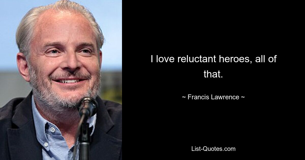 I love reluctant heroes, all of that. — © Francis Lawrence